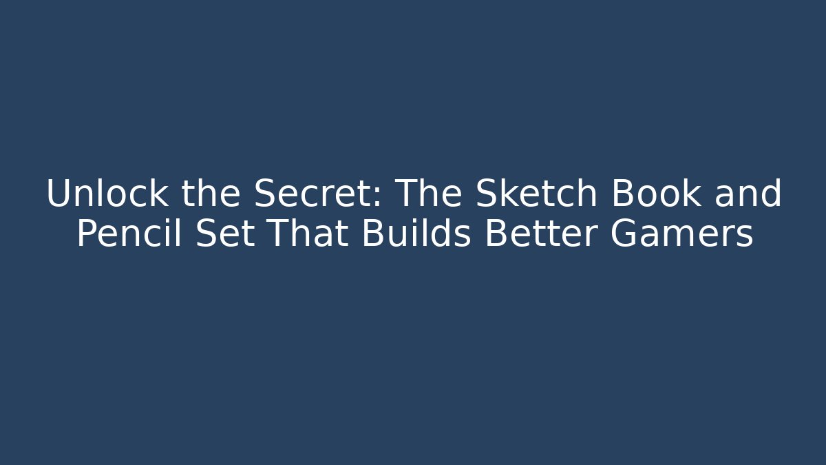 Unlock the Secret: The Sketch Book and Pencil Set That Builds Better Gamers