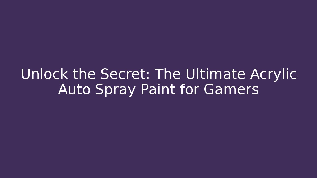 Unlock the Secret: The Ultimate Acrylic Auto Spray Paint for Gamers
