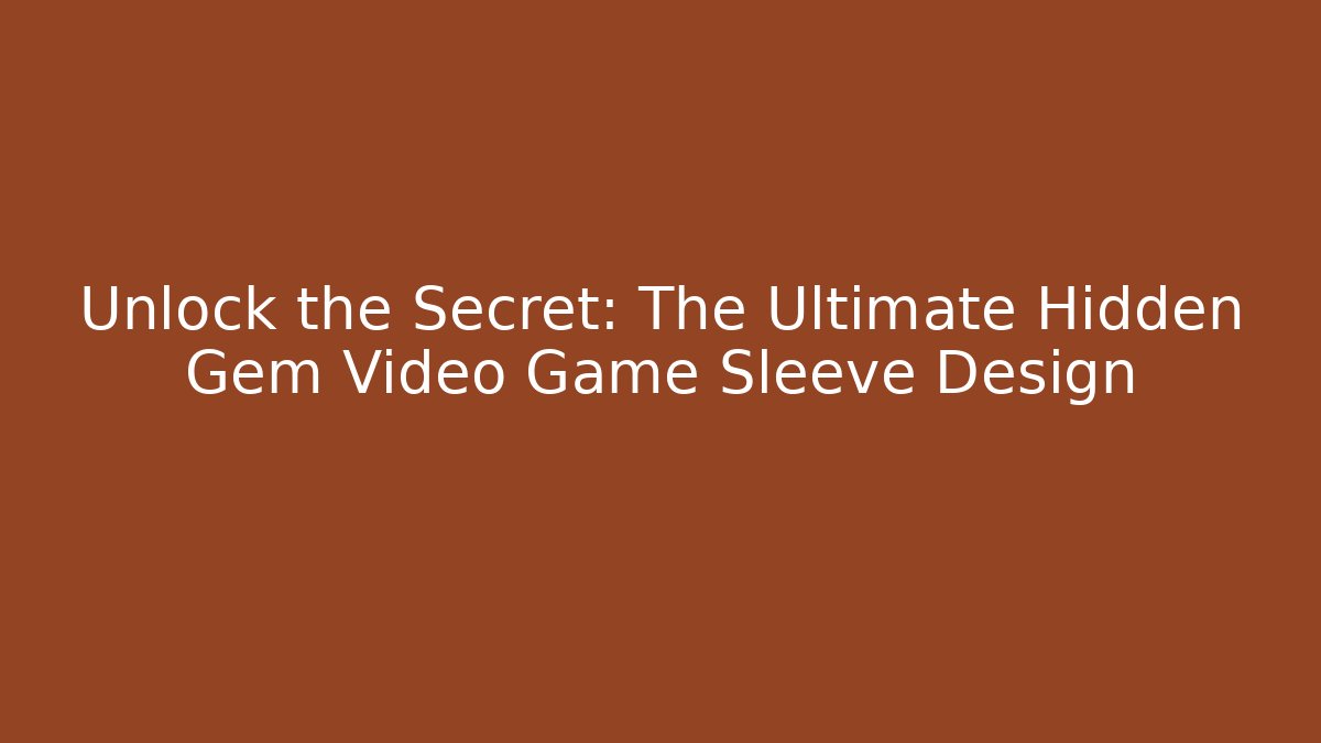 Unlock the Secret: The Ultimate Hidden Gem Video Game Sleeve Design