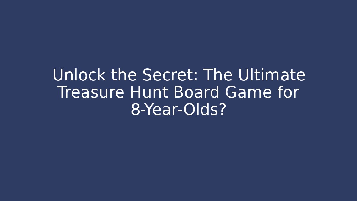 Unlock the Secret: The Ultimate Treasure Hunt Board Game for 8-Year-Olds?