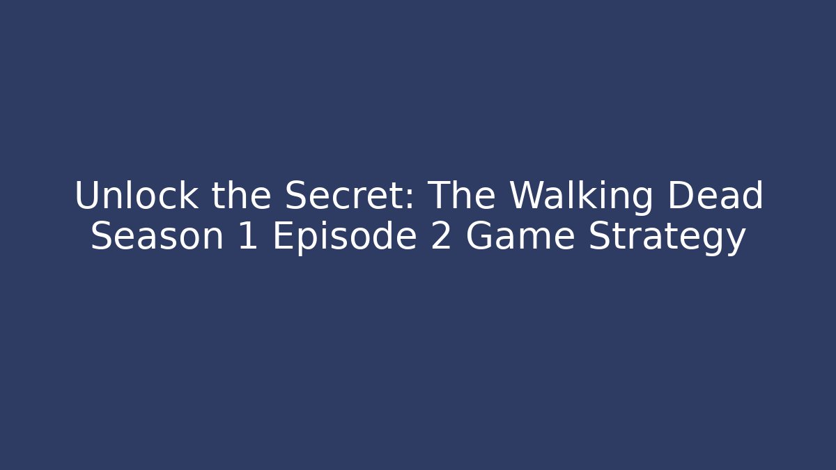 Unlock the Secret: The Walking Dead Season 1 Episode 2 Game Strategy