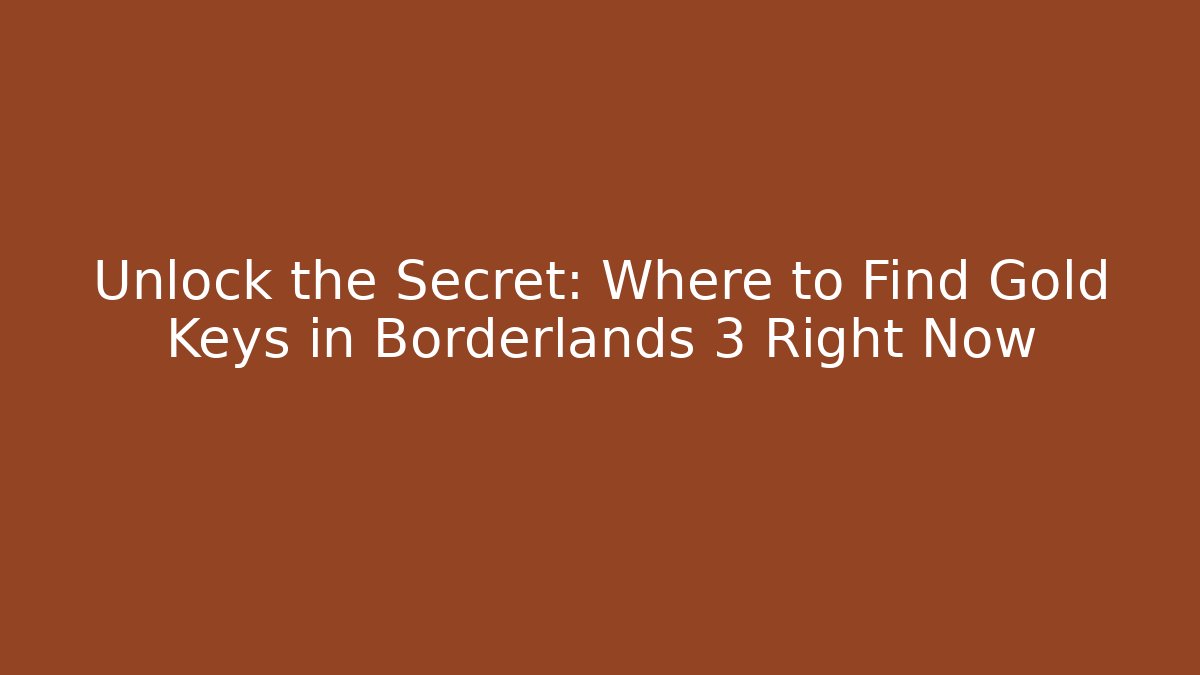 Unlock the Secret: Where to Find Gold Keys in Borderlands 3 Right Now