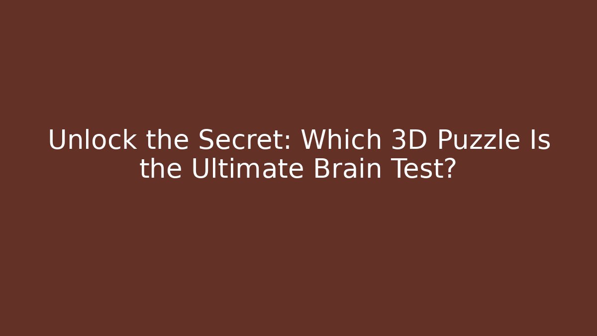 Unlock the Secret: Which 3D Puzzle Is the Ultimate Brain Test?