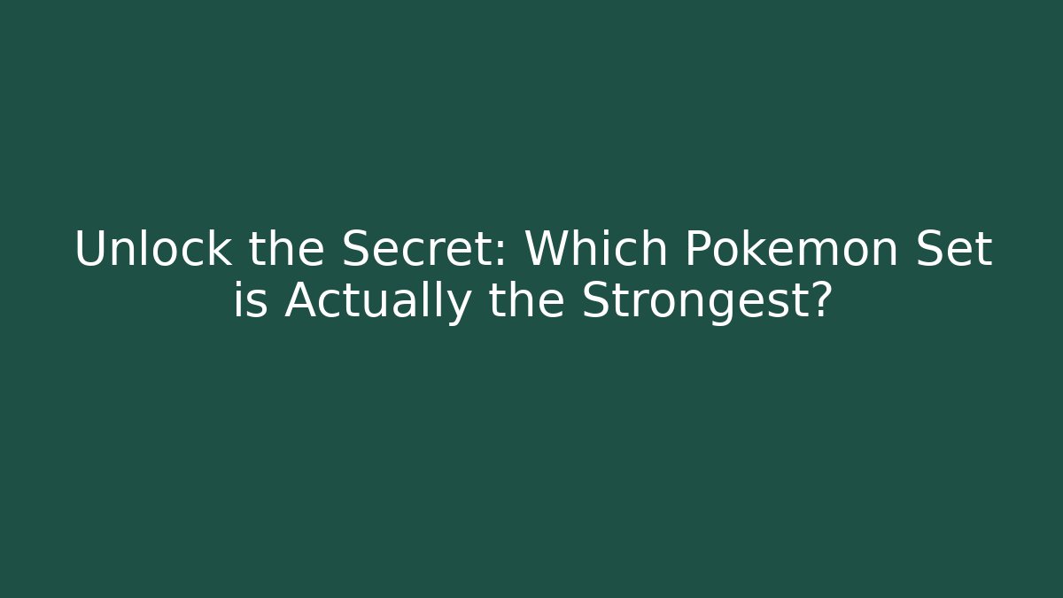 Unlock the Secret: Which Pokémon Set is Actually the Strongest?