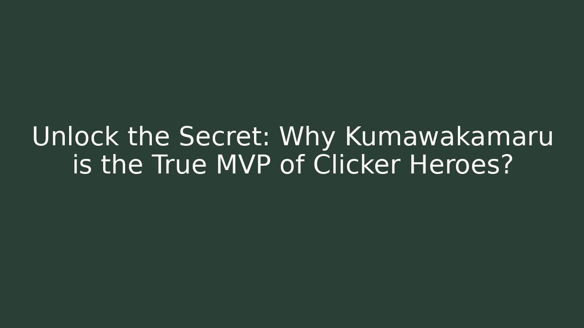 Unlock the Secret: Why Kumawakamaru is the True MVP of Clicker Heroes?