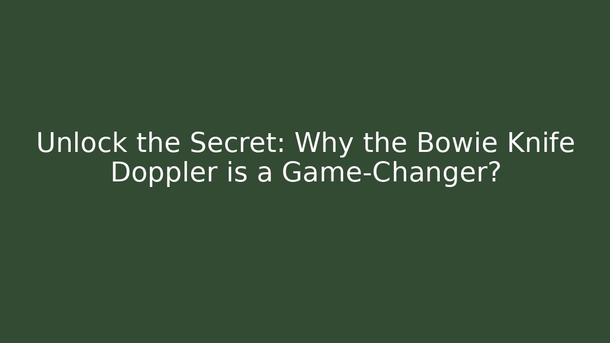 Unlock the Secret: Why the Bowie Knife Doppler is a Game-Changer?