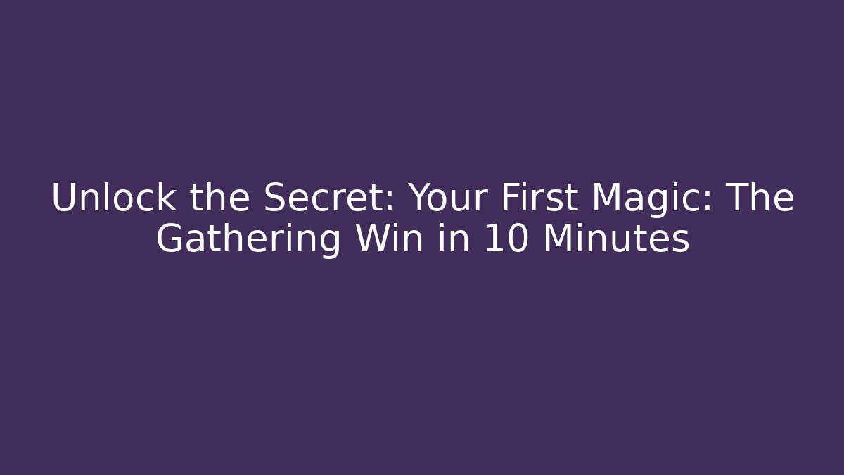 Unlock the Secret: Your First Magic: The Gathering Win in 10 Minutes