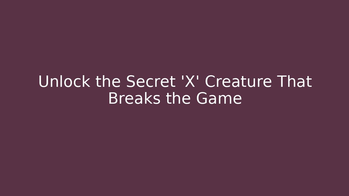 Unlock the Secret 'X' Creature That Breaks the Game