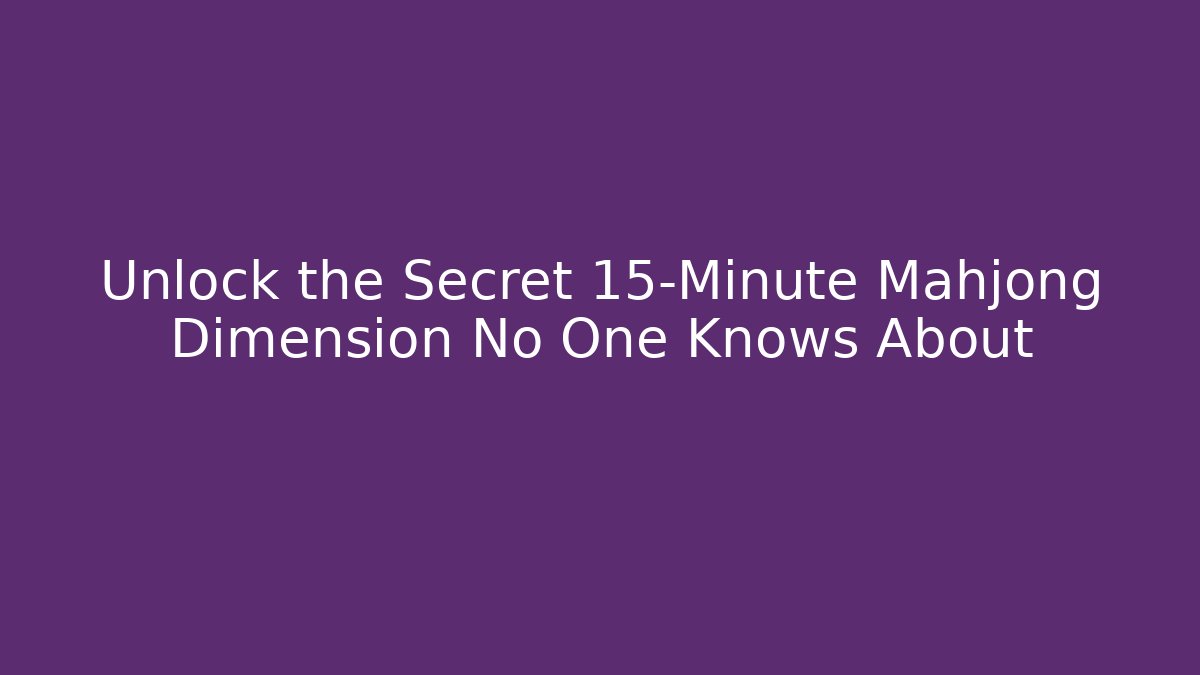 Unlock the Secret 15-Minute Mahjong Dimension No One Knows About
