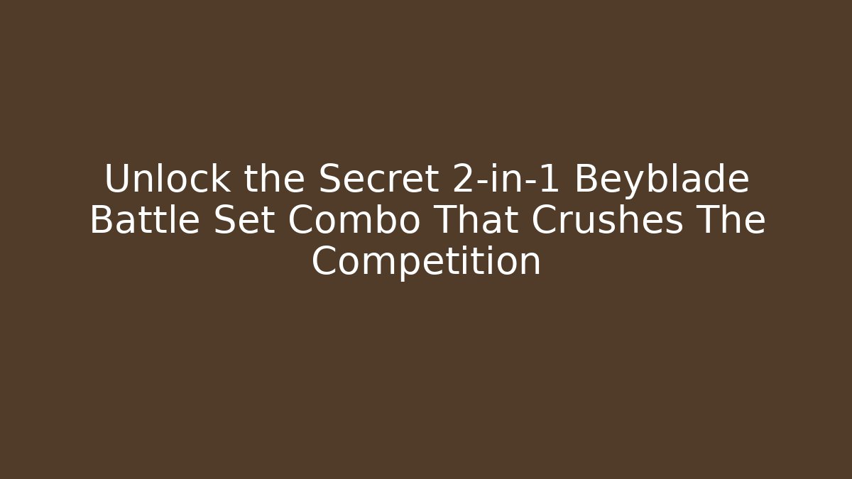 Unlock the Secret 2-in-1 Beyblade Battle Set Combo That Crushes The Competition