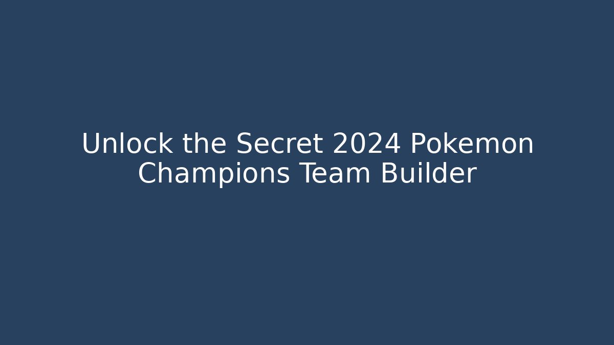 Unlock the Secret 2024 Pokemon Champions Team Builder