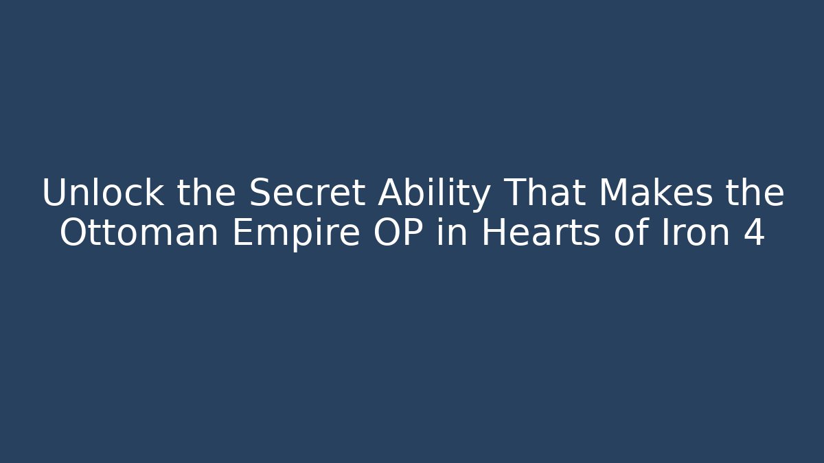 Unlock the Secret Ability That Makes the Ottoman Empire OP in Hearts of Iron 4