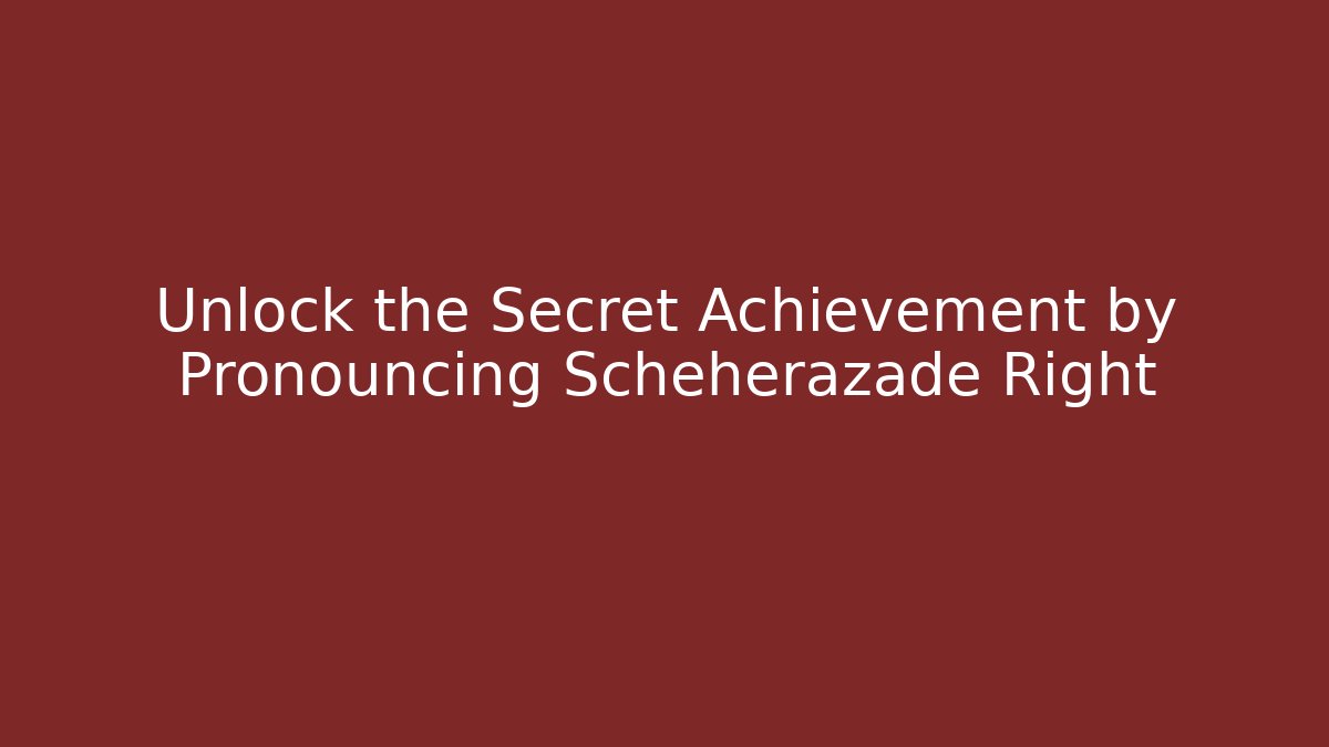 Unlock the Secret Achievement by Pronouncing Scheherazade Right
