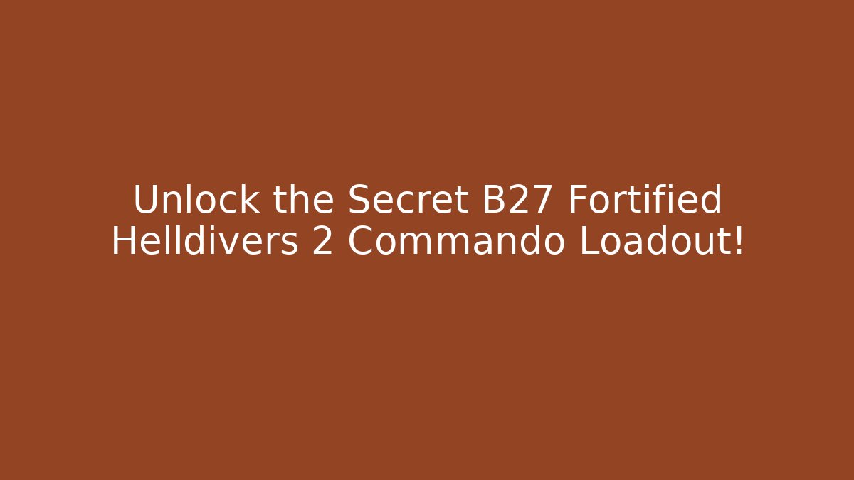 Unlock the Secret B27 Fortified Helldivers 2 Commando Loadout!