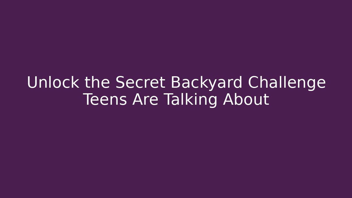 Unlock the Secret Backyard Challenge Teens Are Talking About - Boomer Naturals