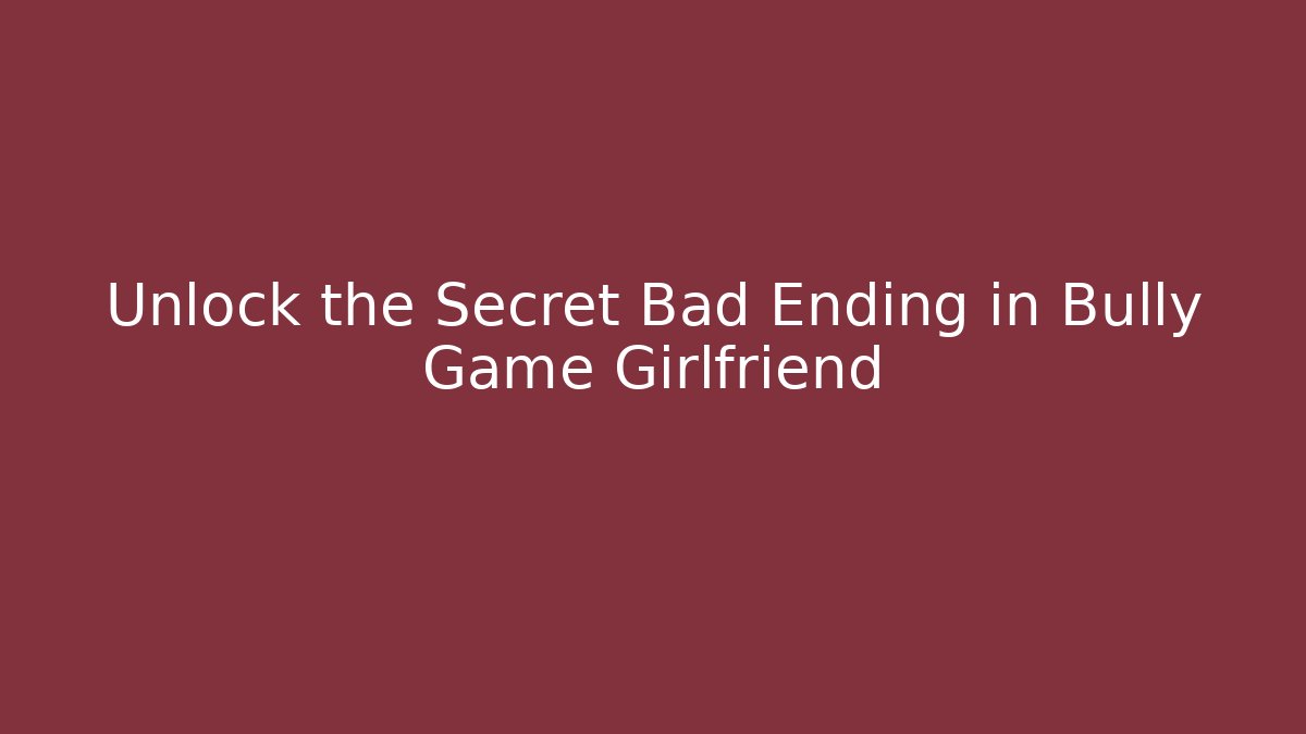 Unlock the Secret Bad Ending in Bully Game Girlfriend