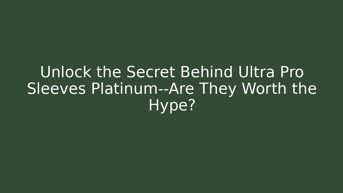 Unlock the Secret Behind Ultra Pro Sleeves Platinum—Are They Worth the Hype?