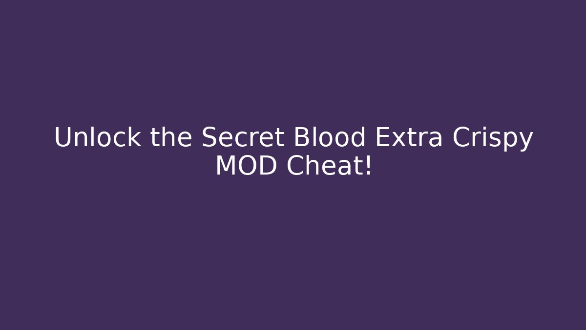 Unlock the Secret Blood Extra Crispy MOD Cheat!