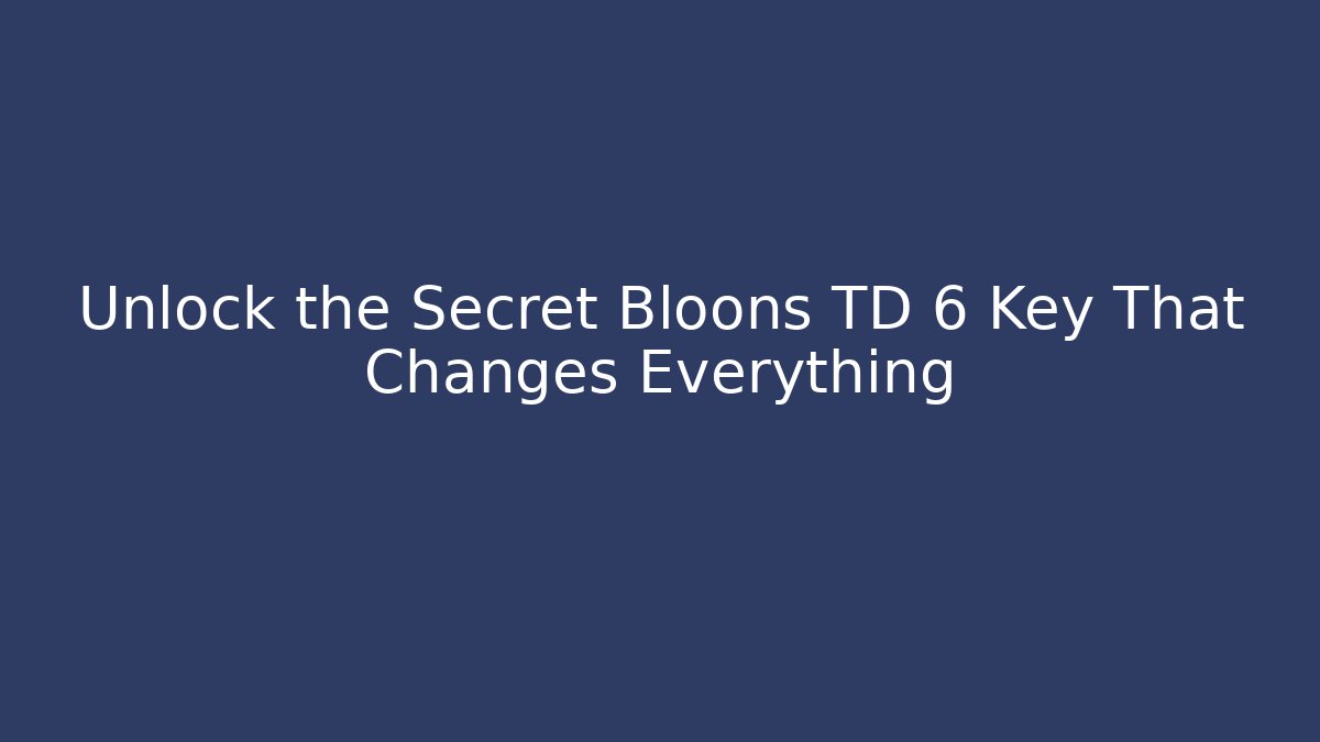 Unlock the Secret Bloons TD 6 Key That Changes Everything - Boomer Naturals