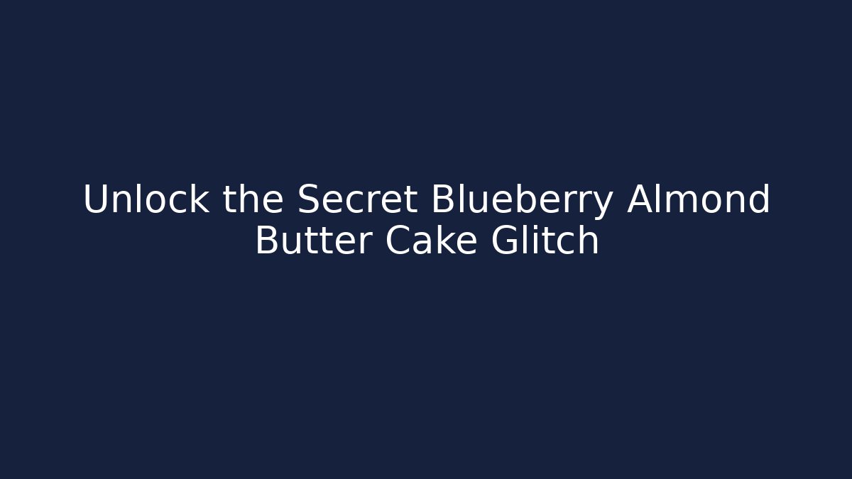 Unlock the Secret Blueberry Almond Butter Cake Glitch