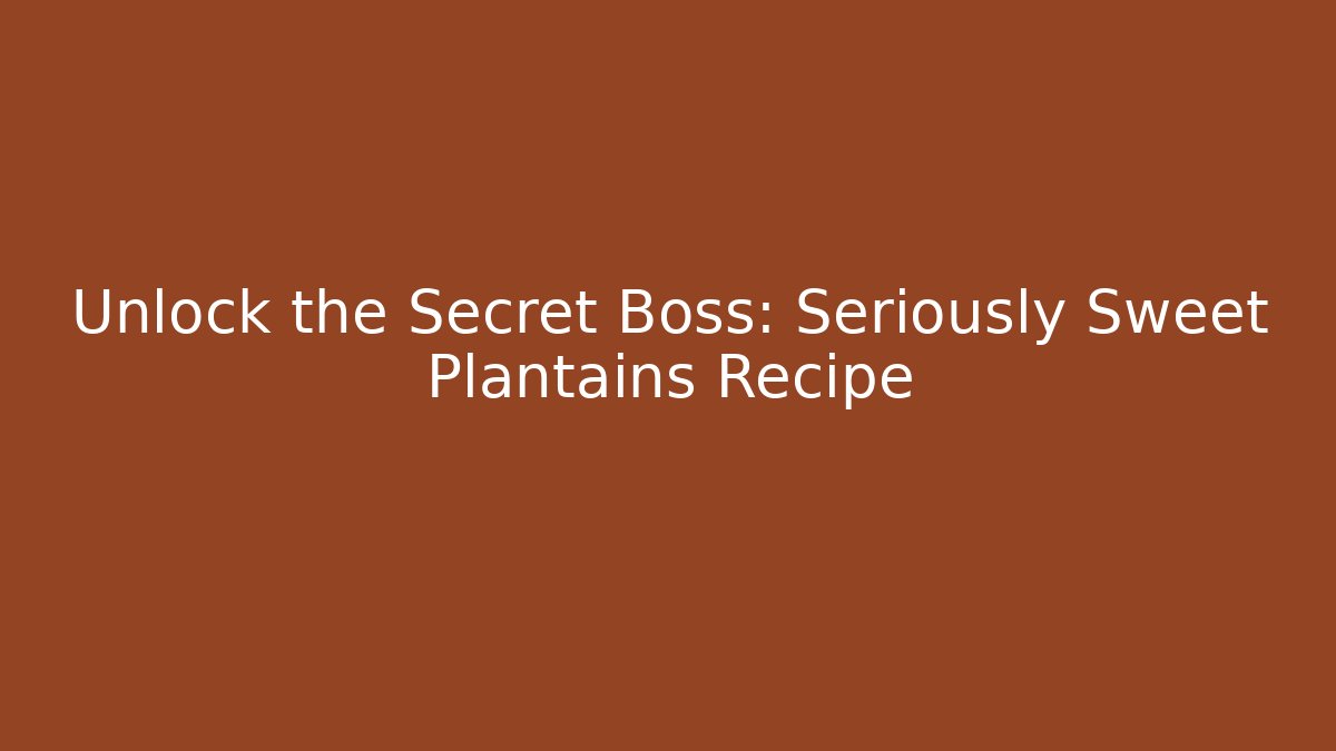 Unlock the Secret Boss: Seriously Sweet Plantains Recipe