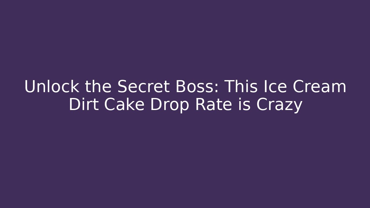 Unlock the Secret Boss: This Ice Cream Dirt Cake Drop Rate is Crazy