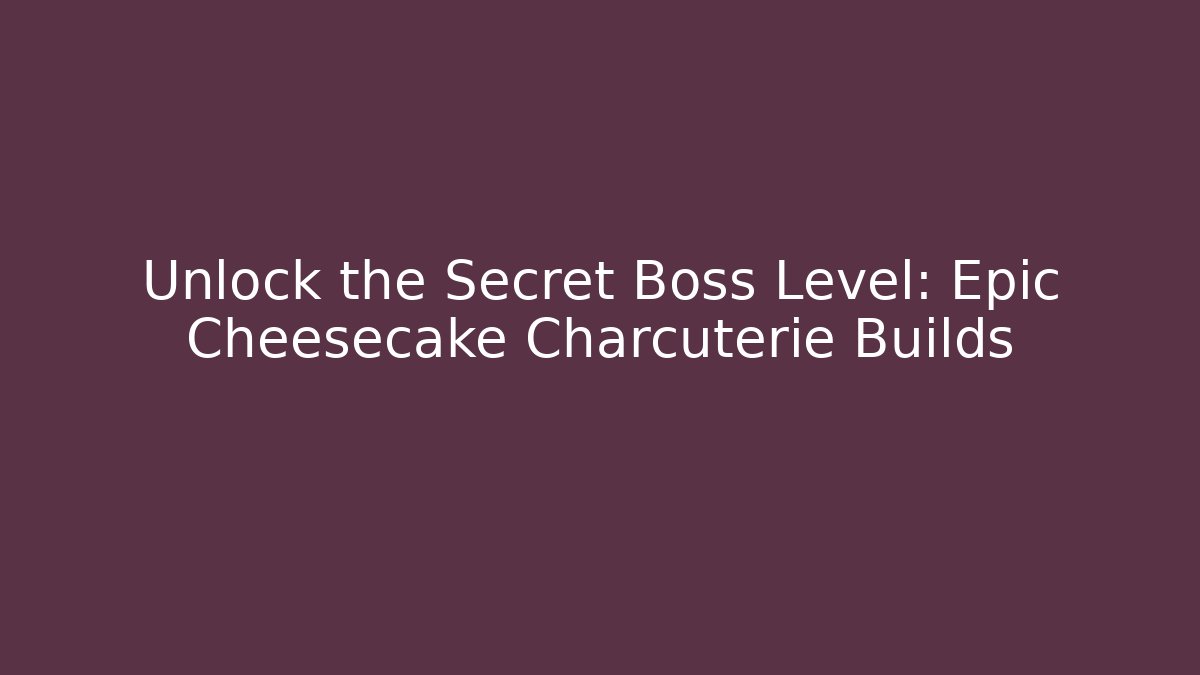 Unlock the Secret Boss Level: Epic Cheesecake Charcuterie Builds