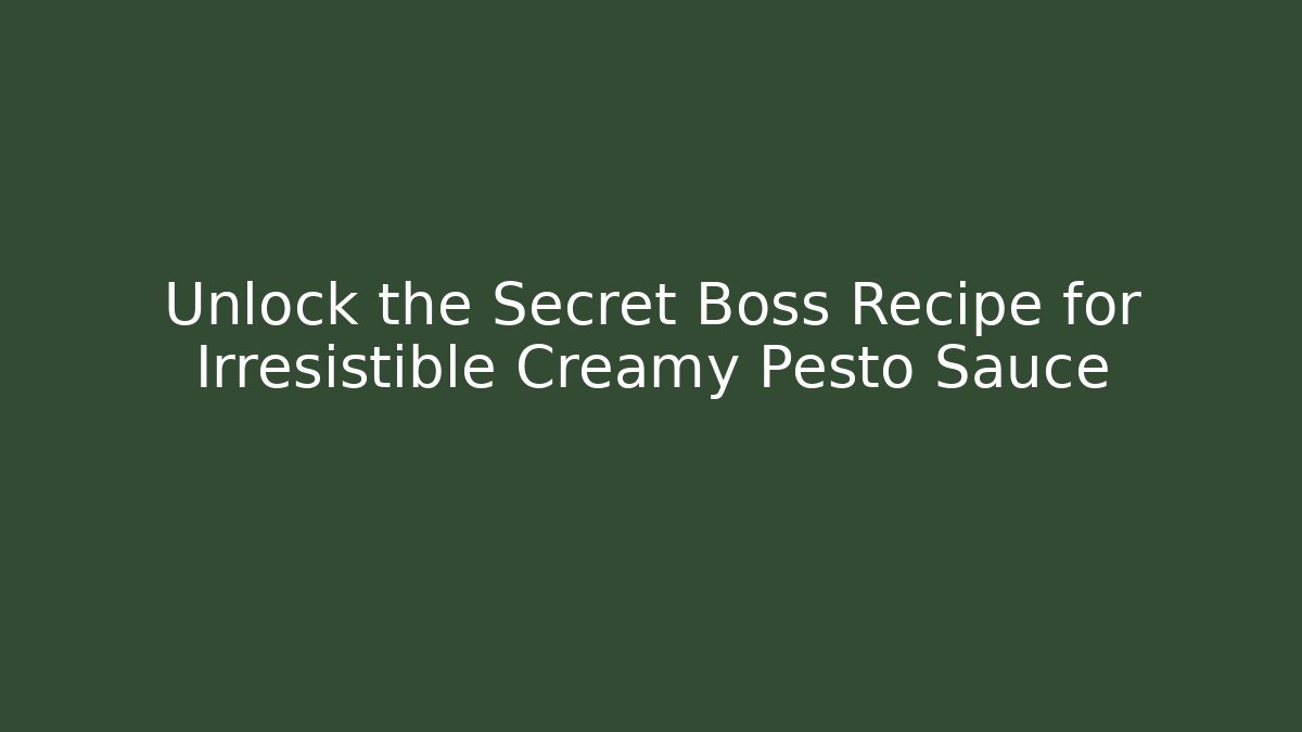 Unlock the Secret Boss Recipe for Irresistible Creamy Pesto Sauce