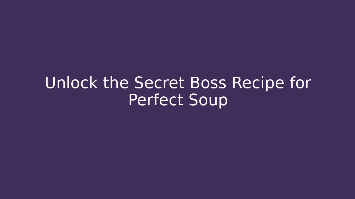 Unlock the Secret Boss Recipe for Perfect Soup