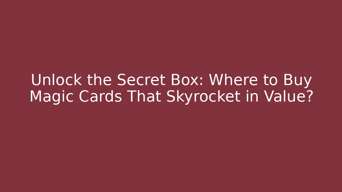 Unlock the Secret Box: Where to Buy Magic Cards That Skyrocket in Value?