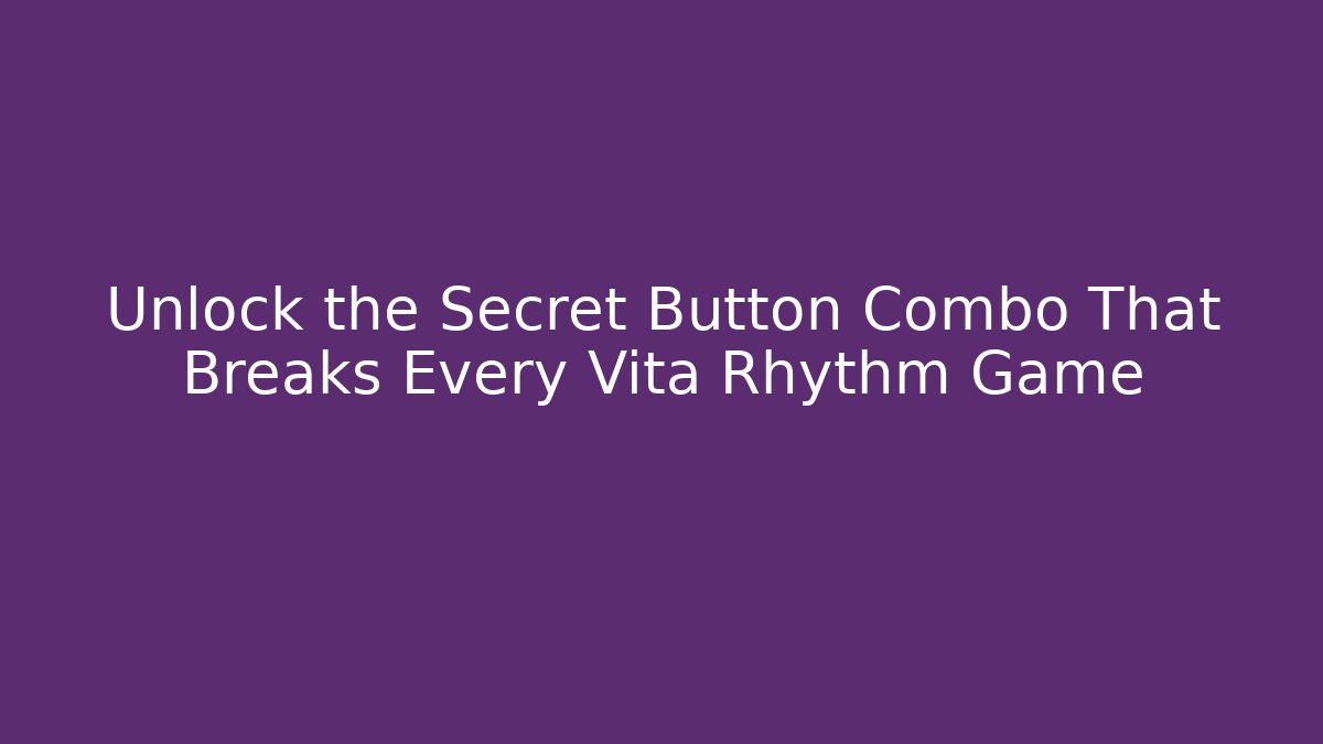 Unlock the Secret Button Combo That Breaks Every Vita Rhythm Game