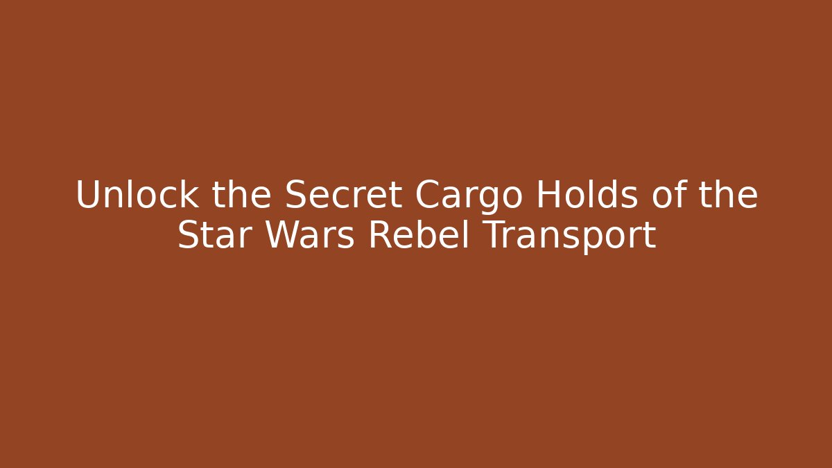 Unlock the Secret Cargo Holds of the Star Wars Rebel Transport