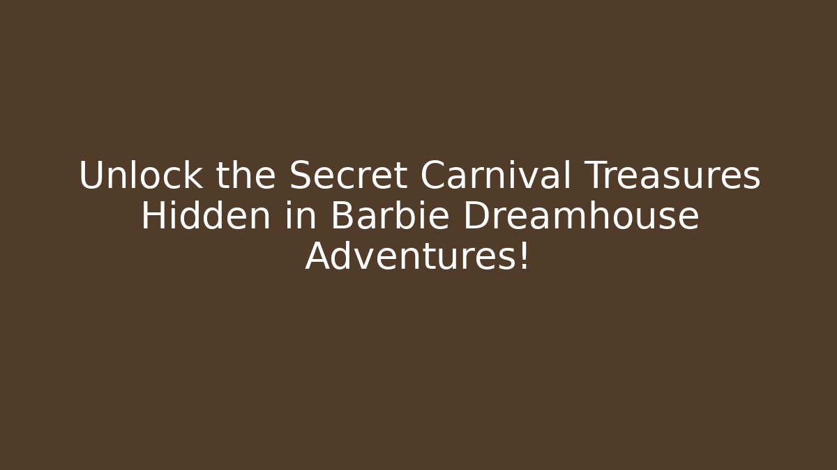 Unlock the Secret Carnival Treasures Hidden in Barbie Dreamhouse Adventures!
