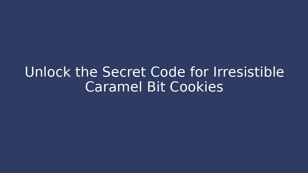 Unlock the Secret Code for Irresistible Caramel Bit Cookies