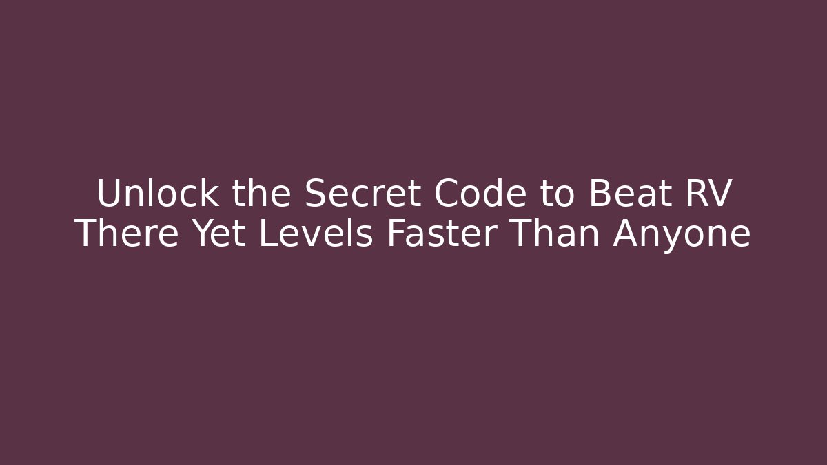 Unlock the Secret Code to Beat RV There Yet Levels Faster Than Anyone