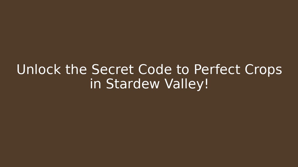 Unlock the Secret Code to Perfect Crops in Stardew Valley!