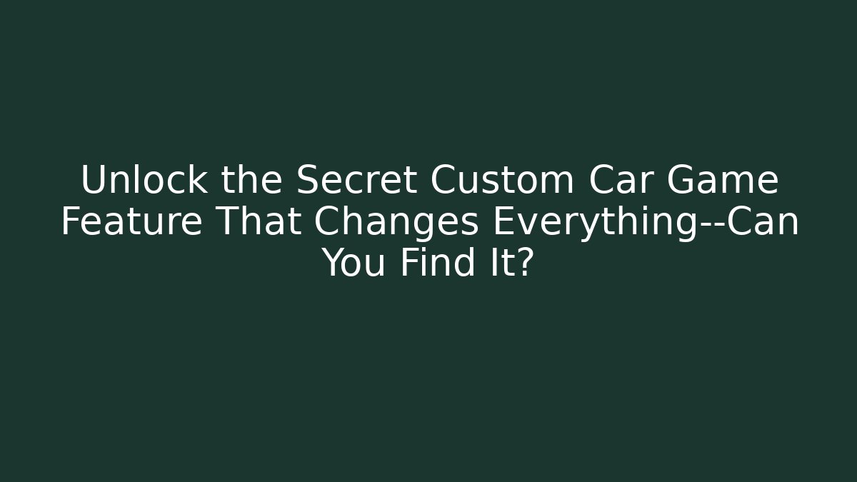 Unlock the Secret Custom Car Game Feature That Changes Everything—Can You Find It?