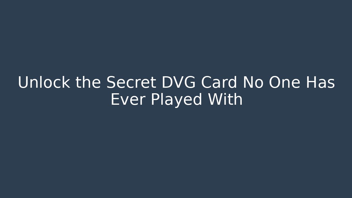 Unlock the Secret DVG Card No One Has Ever Played With