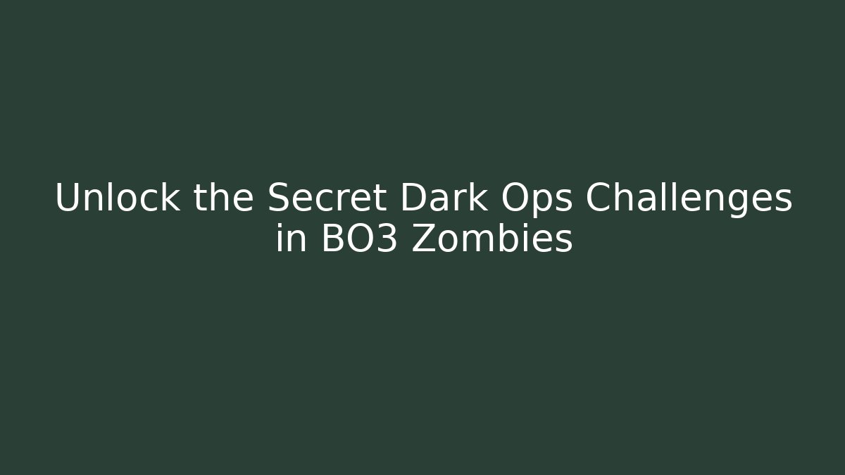 Unlock the Secret Dark Ops Challenges in BO3 Zombies