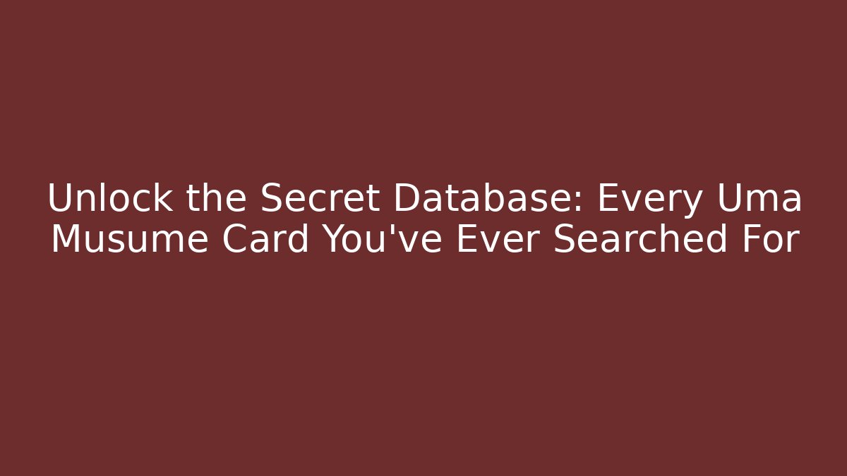 Unlock the Secret Database: Every Uma Musume Card You’ve Ever Searched For