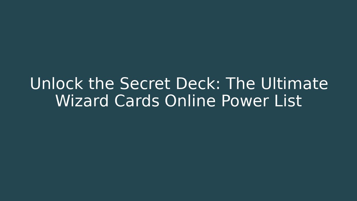 Unlock the Secret Deck: The Ultimate Wizard Cards Online Power List