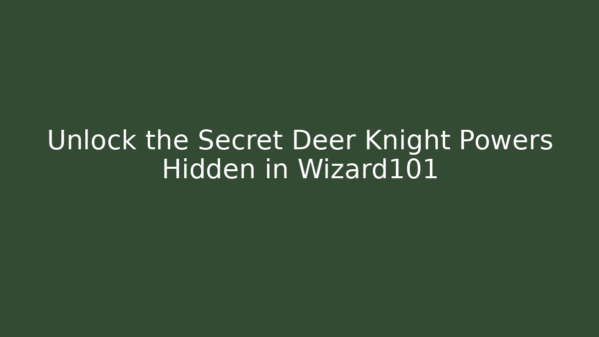 Unlock the Secret Deer Knight Powers Hidden in Wizard101