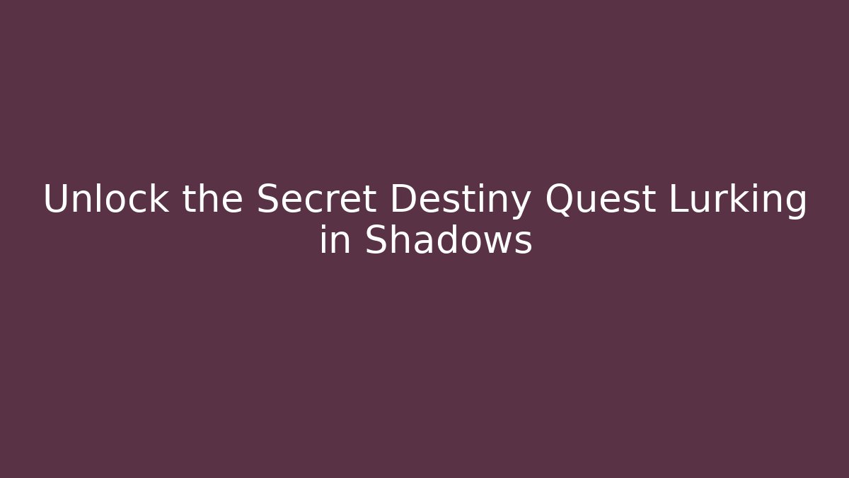 Unlock the Secret Destiny Quest Lurking in Shadows