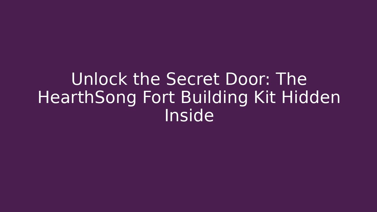 Unlock the Secret Door: The HearthSong Fort Building Kit Hidden Inside