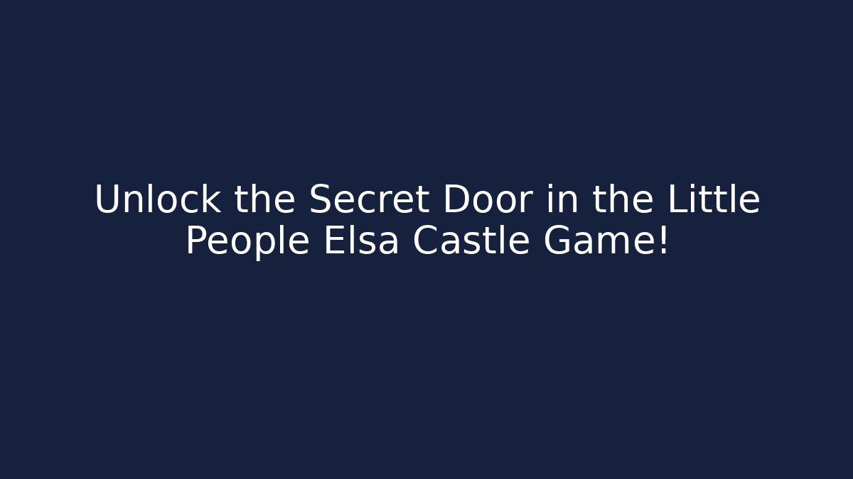 Unlock the Secret Door in the Little People Elsa Castle Game!