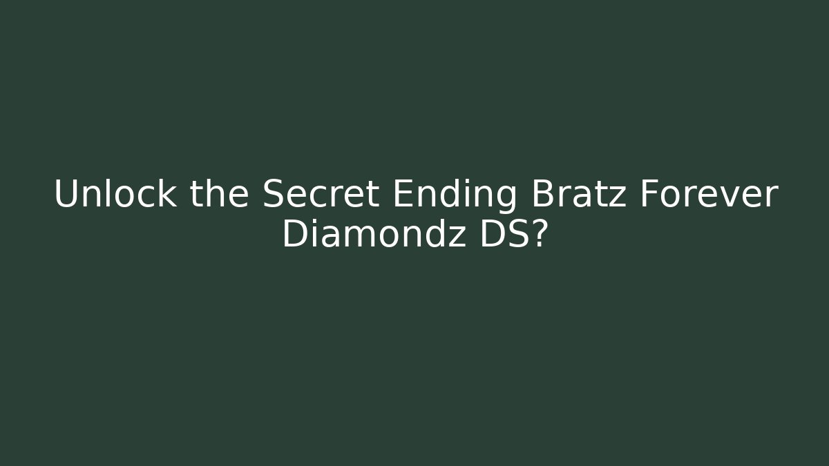 Unlock the Secret Ending Bratz Forever Diamondz DS?