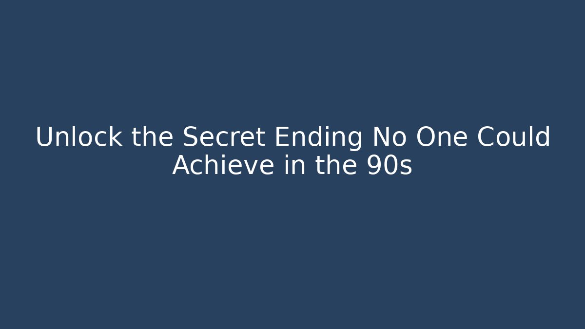 Unlock the Secret Ending No One Could Achieve in the 90s