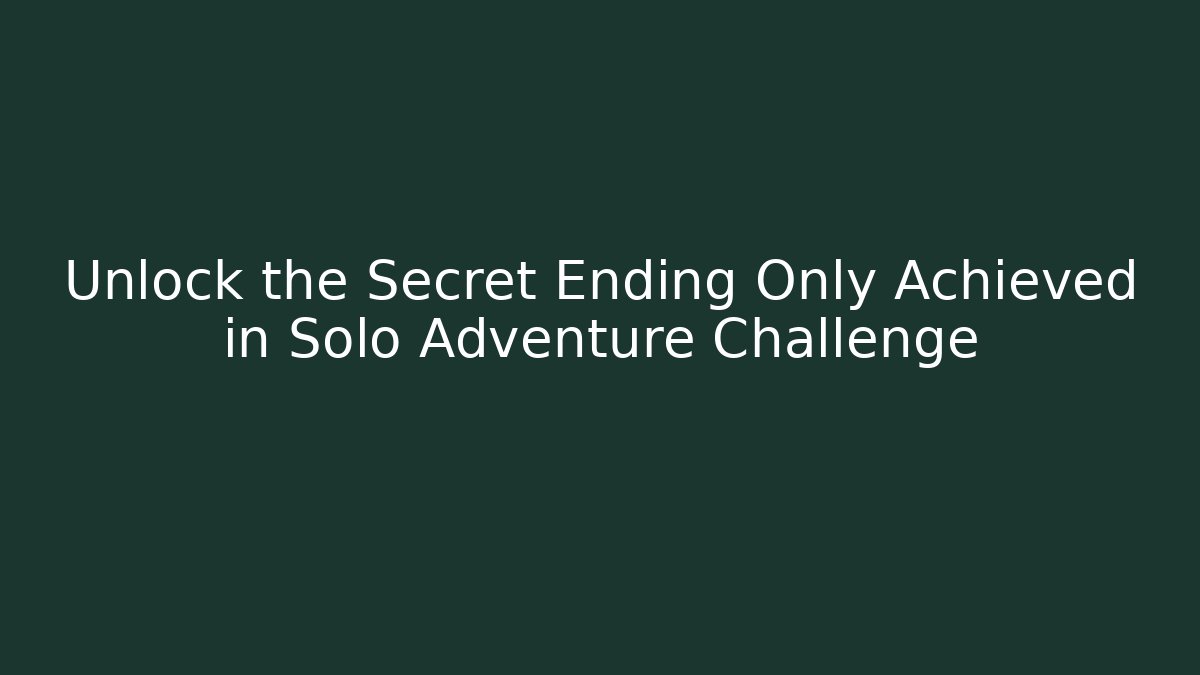 Unlock the Secret Ending Only Achieved in Solo Adventure Challenge