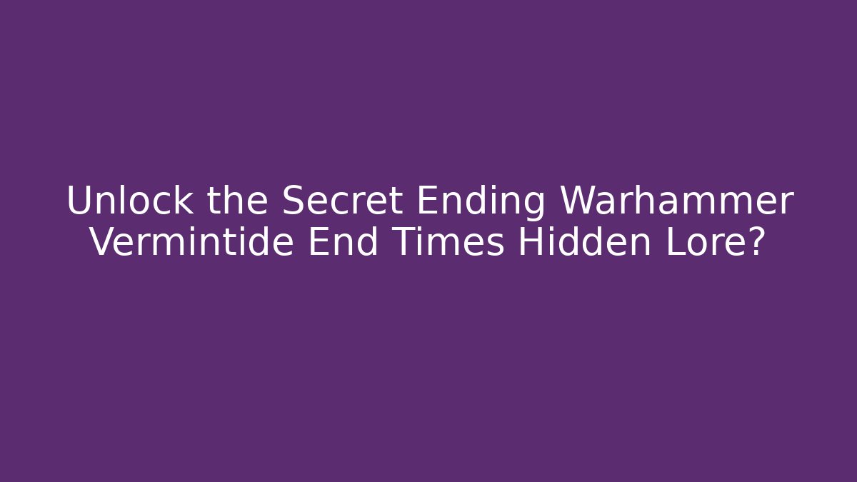 Unlock the Secret Ending Warhammer Vermintide End Times Hidden Lore?