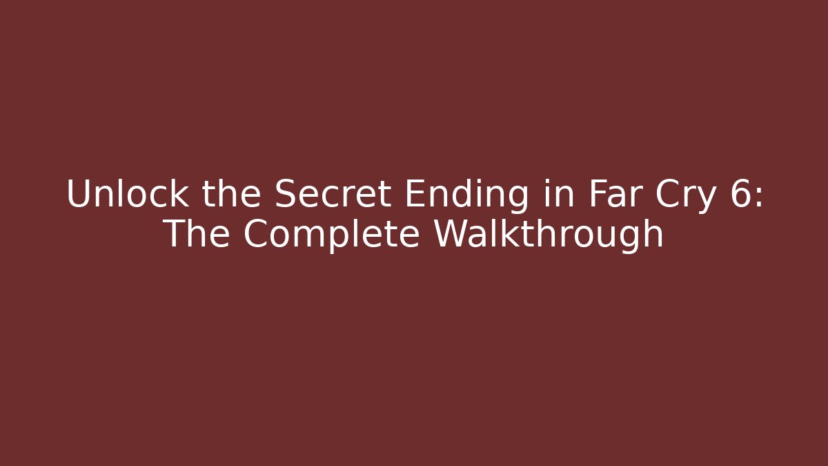 Unlock the Secret Ending in Far Cry 6: The Complete Walkthrough